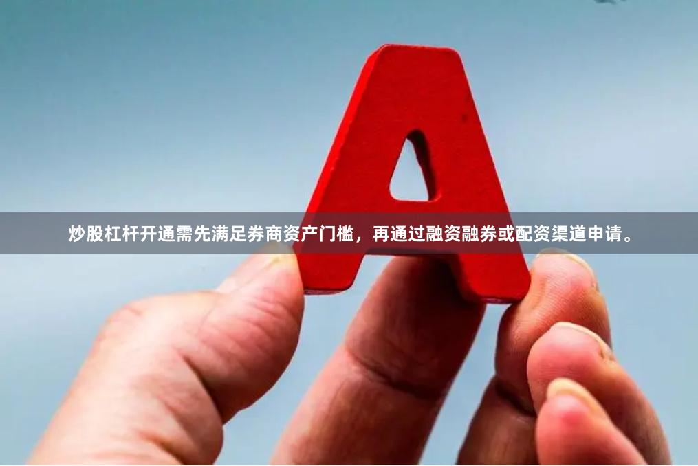 炒股杠杆开通需先满足券商资产门槛，再通过融资融券或配资渠道申请。