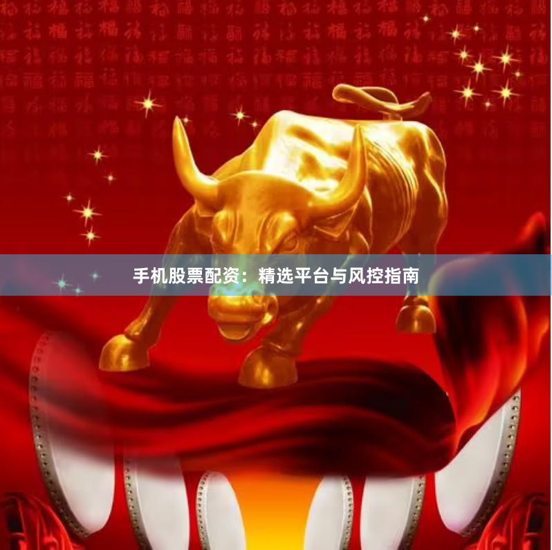 手机股票配资：精选平台与风控指南