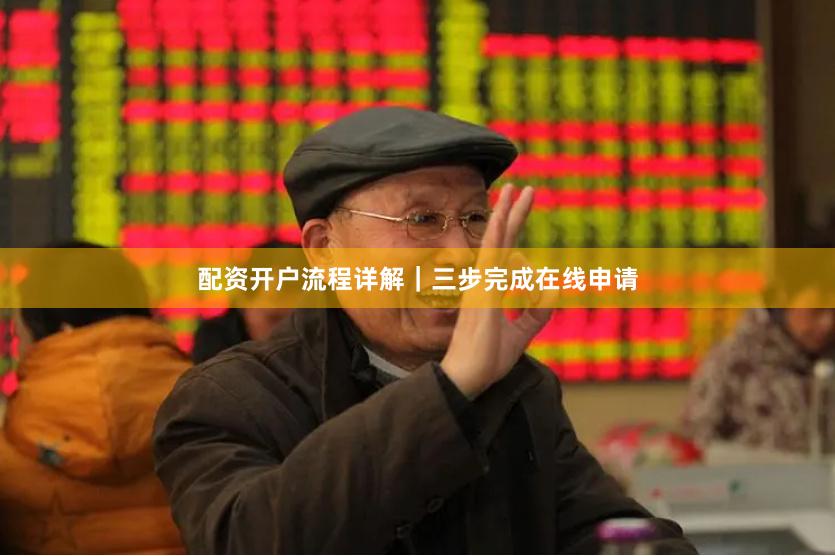 配资开户流程详解｜三步完成在线申请