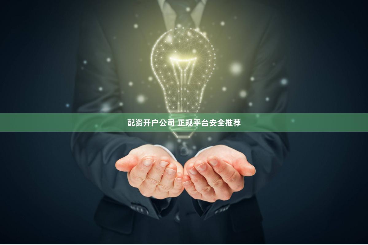 配资开户公司 正规平台安全推荐