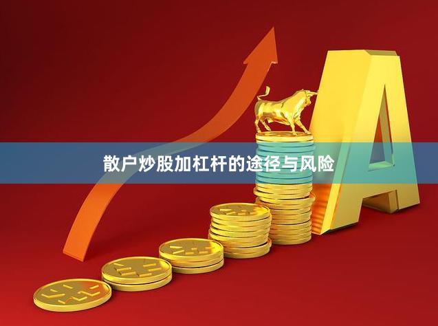 散户炒股加杠杆的途径与风险