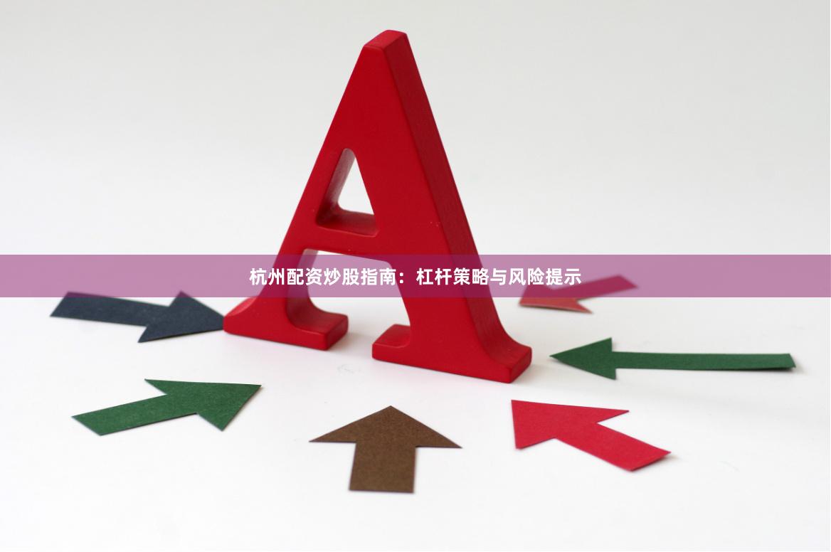 杭州配资炒股指南：杠杆策略与风险提示