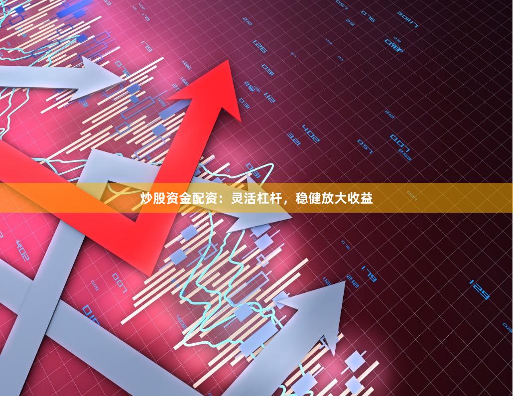 炒股资金配资：灵活杠杆，稳健放大收益