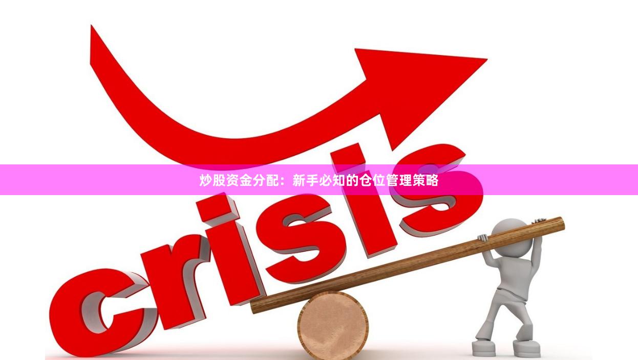 炒股资金分配：新手必知的仓位管理策略