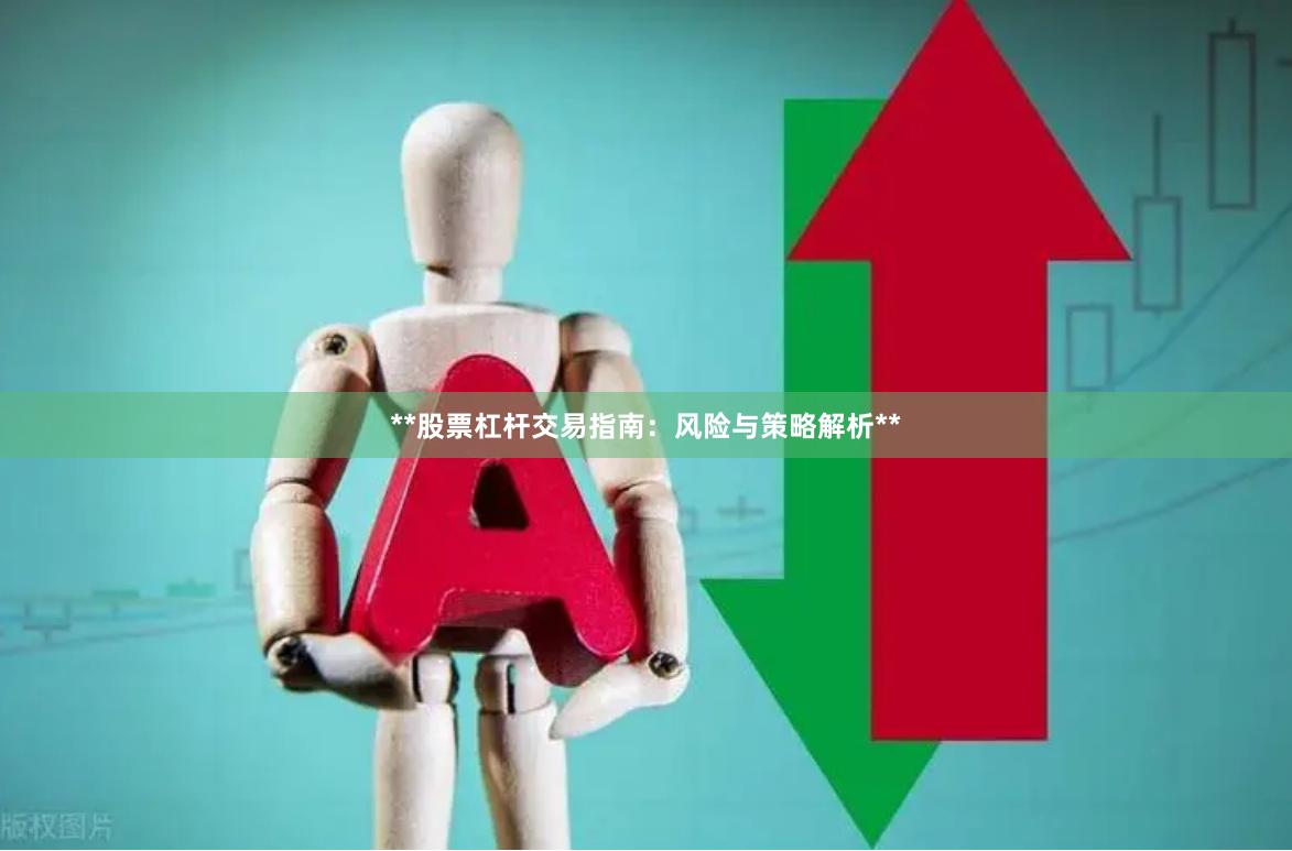 **股票杠杆交易指南：风险与策略解析**
