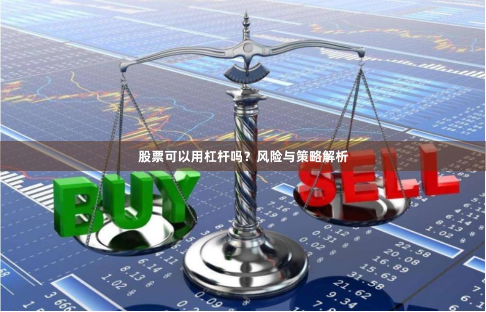 股票可以用杠杆吗?风险与策略解析