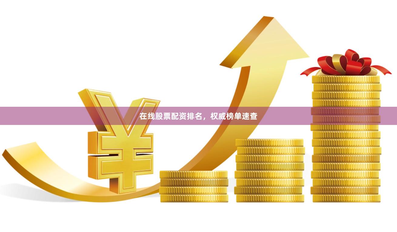 在线股票配资排名，权威榜单速查