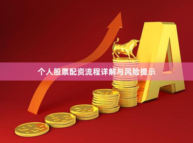 个人股票配资流程详解与风险提示
