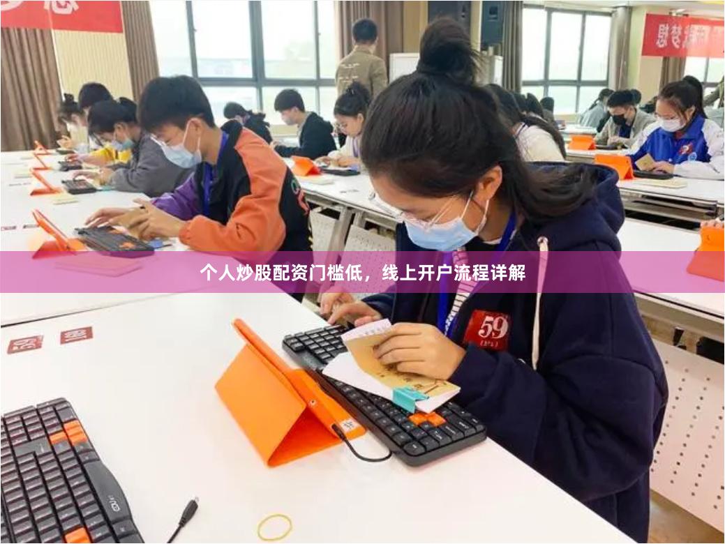 个人炒股配资门槛低,线上开户流程详解