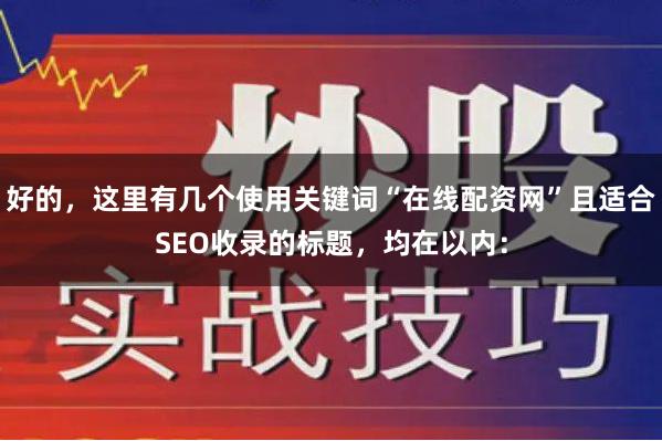 好的,这里有几个使用关键词“在线配资网”且适合SEO收录的标题,均在以内: