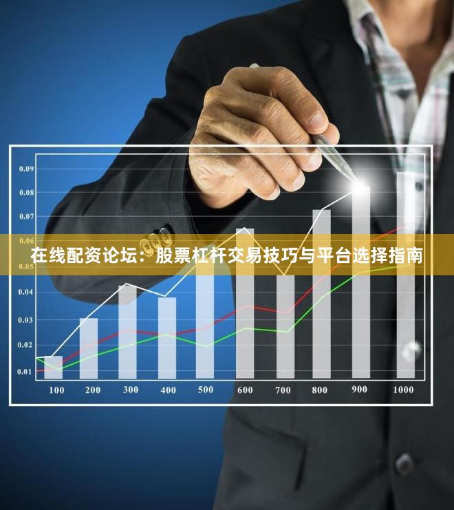 在线配资论坛:股票杠杆交易技巧与平台选择指南