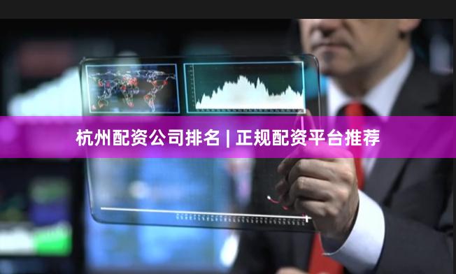 杭州配资公司排名 | 正规配资平台推荐