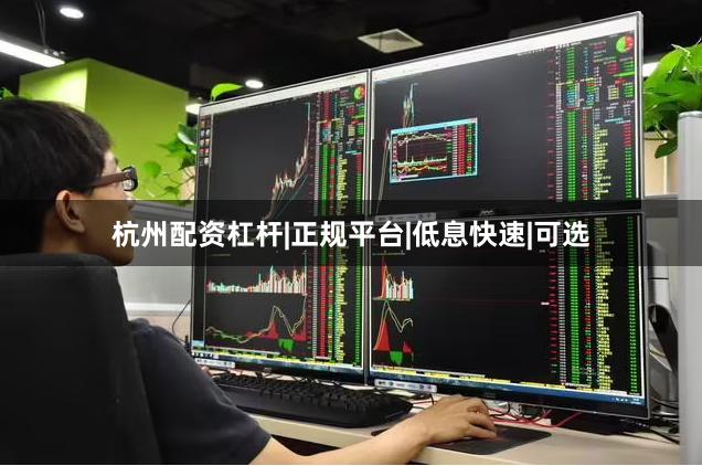 杭州配资杠杆|正规平台|低息快速|可选