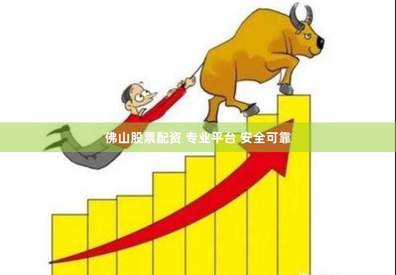 佛山股票配资 专业平台 安全可靠