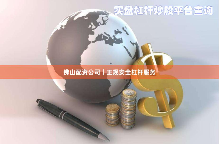 佛山配资公司｜正规安全杠杆服务